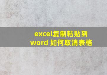 excel复制粘贴到word 如何取消表格